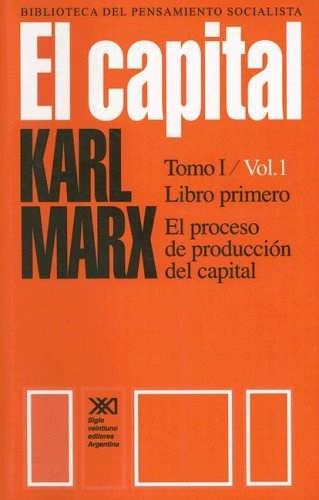 Karl Marx | El Capital Vol. 1 - El Proceso de Producción del Capital  | Edit : Siglo Ventiuno Editores Argentina S.A (Spanish)