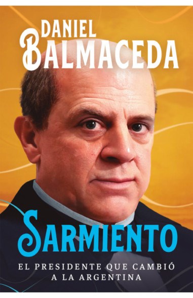 Balmaceda Daniel | Sarmiento - El Presidente que Cambio a La Argentina | Edit : Sudamericana (Spanish)