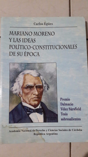 Mariano Moreno and the Political-Constitutional Ideas of His Time by Carlos Egues - Mariano Moreno Y Las Ideas Político-Constitucionales D/Época