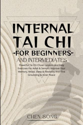 Book: Internal Tai Chi for Beginners and Intermediates: Powerful Tai Chi Chuan Lessons and Easy Exercises for Adults & Seniors, Improve Your Memory, Mood, Sleep & Flexibility and Find Grounding & Inner Peace 0