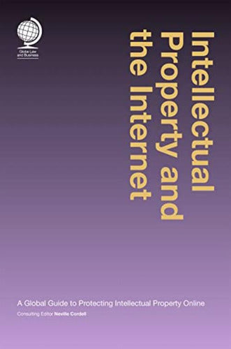 Intellectual Property And The Internet: A Global Guide To Protecting Intellectual Property Online De Cordell Neville Pela Globe Law And Business (2014) 0