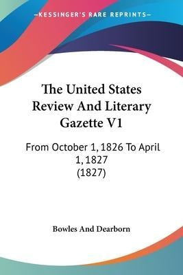 The United States Review and Literary Gazette V1: From October 1, 1826 To April 1, 1827 (1827) 0