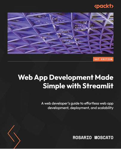 Packt Publishing Web App Development Made Simple With Streamlit: A Web Developer's Guide to Effortless Web App Development, Deployment, and Scalability 0