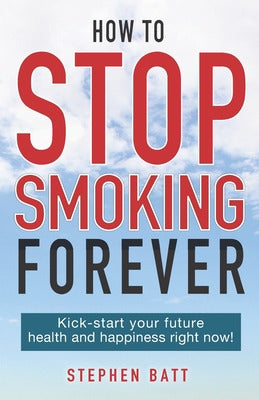 Lightning Source Inc How To Stop Smoking Forever: Kick-start Your Future Health and Happiness Right Now! 0