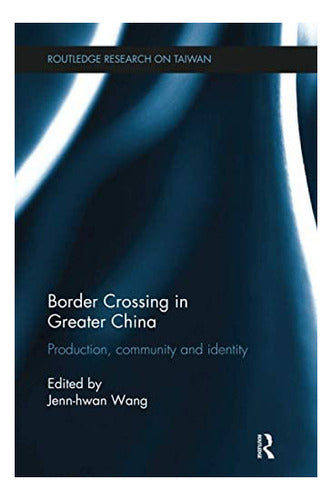 Border Crossing in Greater China: Production, Community, and Identity - Libro: Border Crossing In Greater China: Production, And On