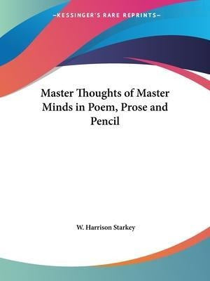 Master Thoughts of Master Minds in Poem, Prose and Pencil... - Master Thoughts Of Master Minds In Poem, Prose And Pencil...