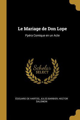 Le Mariage De Don Lope: PpÃ©ra Comique En Un Acte - By De Hartog, Jules Barbier Hector Salomon - Libro Le Mariage De Don Lope: Ppã©Ra Comique En Un Acte -...