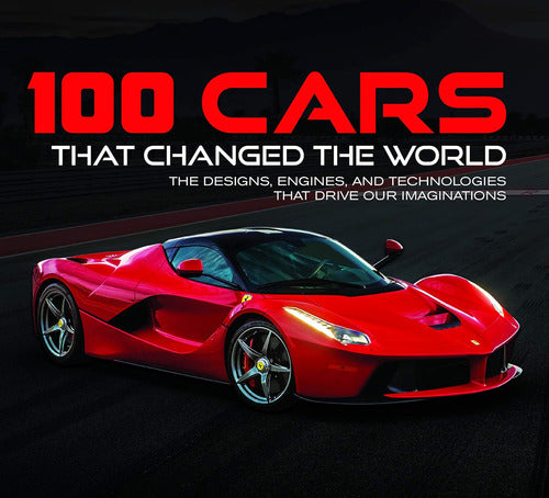 100 Cars That Changed the World: The Engines and Technologies That Drive Our Imaginations - 100 Autos Que Cambiaron Mundo: Motores Y Tecnologías Que