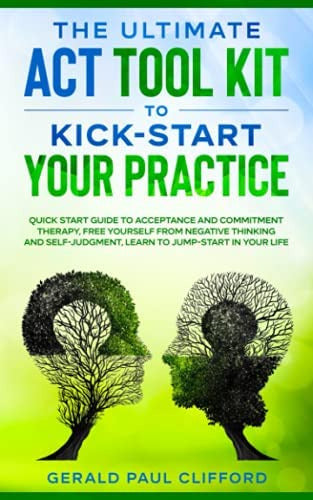 OEM: The Ultimate ACT Tool Kit To Kick-Start Your Practice: Quick Start Guide To Acceptance and Commitment Therapy, Free Yourself From Negative Thinking And Self-Judgment, Learn To Jump-Start In Your Life 0