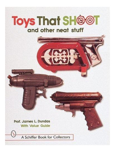 Toys That Shoot And Other Neat Stuff - James L. Dundas 0