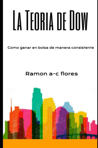 Ramon A-C Flores: La Teoría De Dow: Cómo Ganar En La Bolsa De Manera Correcta 0