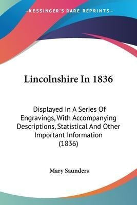 Kessinger Publishing Co Lincolnshire In 1836: Displayed In A Series Of Engravings 0