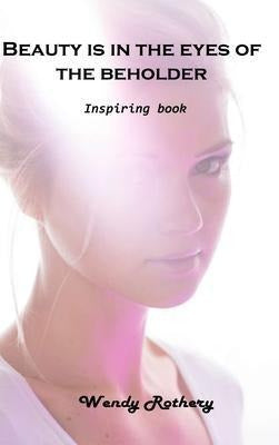 Wendy Rothery: Beauty Is In The Eyes Of The Beholder : Inspiring Book 0