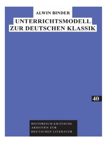 Unterrichtsmodell zur Deutschen Klassik - Alwin Binder. Eb08 - Unterrichtsmodell Zur Deutschen Klassik - Alwin Binder. Eb08