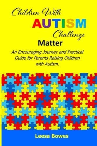 "Children With Autism Challenge Matter: An Encouraging Journey and Practical Guide for Parents Raising Children with Autism by Leesa Bowes - Libro: Children With Autism Challenge Matter: An Encouraging