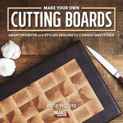 Make Your Own Cutting Boards: Smart Projects and Stylish Designs for a Hands-On Kitchen 0