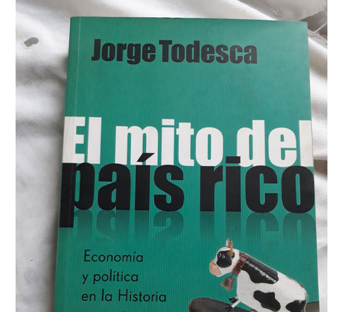 El Mito Del Pais Rico - Jorge A. Todesca Emecé Editores 2006 0