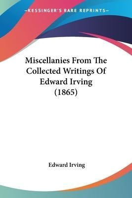 Miscellanies From The Collected Writings Of Edward Irving (1865) - Miscellanies From The Collected Writings Of Edward Irving...
