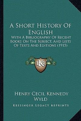 Kessinger Publishing: A Short History Of English: With A Bibliography Of Recent Books On The Subject, And Lists Of Tex... 0