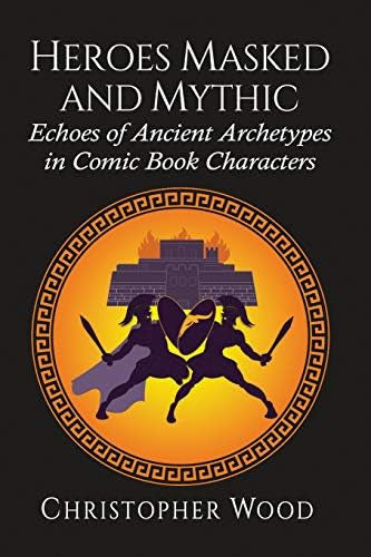 Heroes Masked and Mythic: Echoes of Ancient Archetypes in Comic Book Characters - Libro: Heroes Masked And Mythic: Echoes Of Ancient In Comic