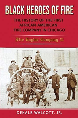 Black Heroes of Fire: The History of the First African American Fire Company in Chicago - Fire Engine Company 21 - Libro: Black Heroes Of Fire: The History Of The First Fire