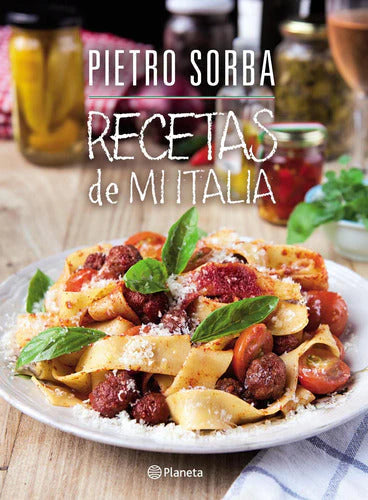 Pietro Sorba | 'Recetas de mi Italia' : Edit By Planeta - Culinary Magic Unleashed | Spanish