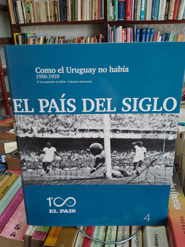 Como El Uruguay No Había. 1950- 1959 El País Del Siglo. 4 0