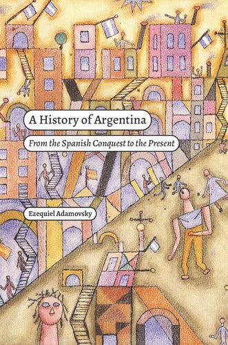 Adamovsky A History Of Argentina: From The Spanish Conquest 0