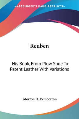 KESSINGER PUB LLC Reuben: His Book, From Plow Shoe To Patent Leather 0