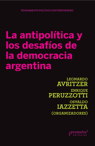 The Anti-Politics and the Challenges of Argentine Democracy - La Antipolítica Y Los Desafíos De La Democracia Argentina