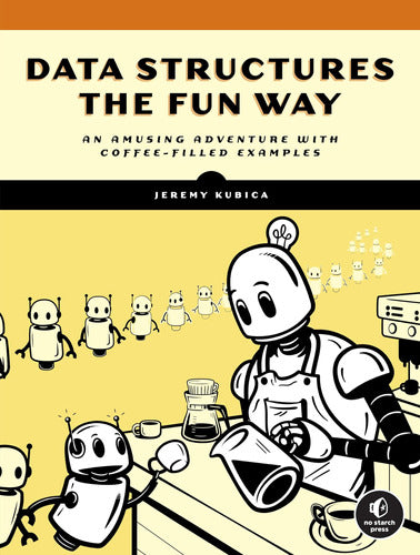 No Starch Press: Data Structures The Fun Way: An Amusing Adventure With Coffee 0