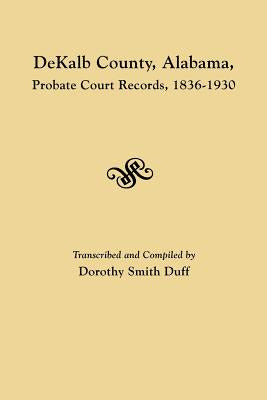 Dekalb County, Alabama, Probate Court Records, 1836-1930 by Dorothy Smith Duff - Libro Dekalb County, Alabama, Probate Court Records, 1836...