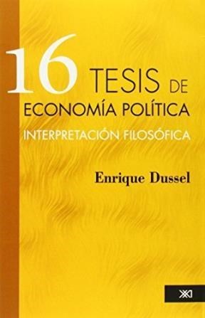 Enrique Dussel | 16 Tesis de Economia Politica | Edit : Siglo Veintiuno Editores Argentina S.A (Spanish)