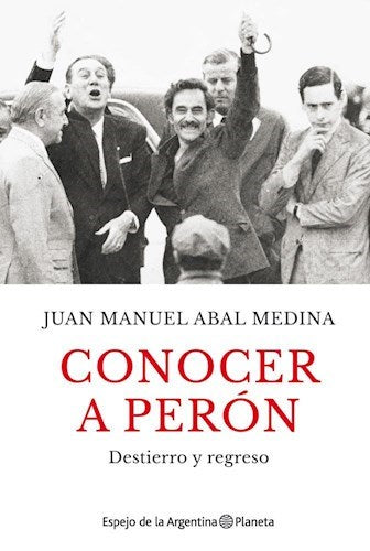Juan Manuel Abal Medina | Conocer a Peron - Destierro y Regreso | Edit: Planeta (Spanish)