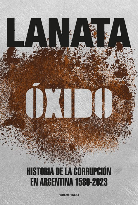 Lanata Jorge | Óxido - Historia de la Corrupción en Argentina 1580 - 2023 | Edit : Sudamericana (Spanish)